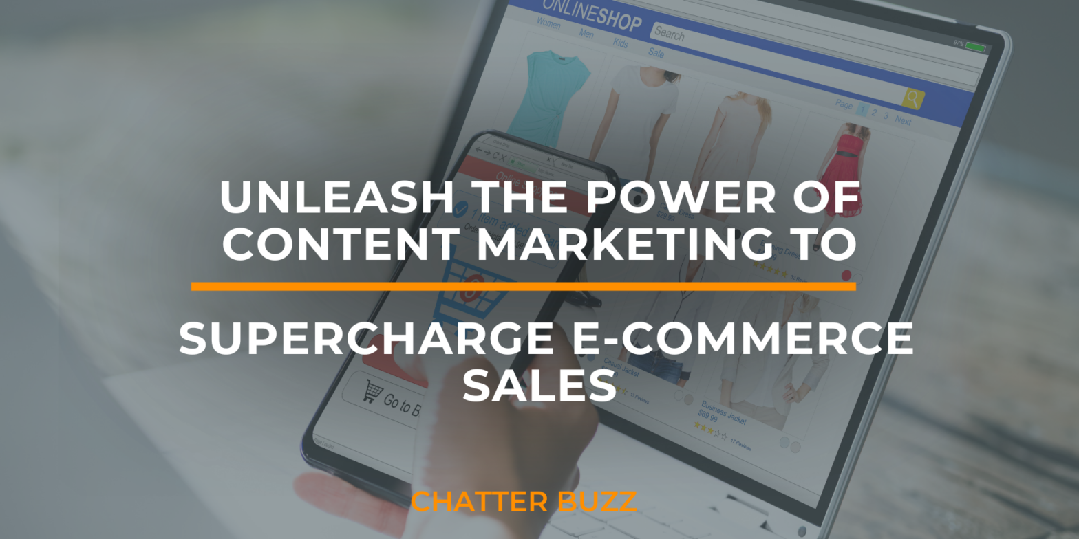 Unleash The Power Of Content Marketing To Supercharge E-Commerce Sales